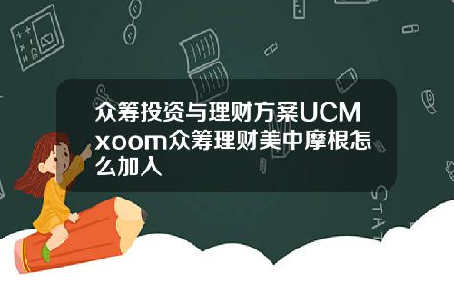 众筹投资与理财方案UCMxoom众筹理财美中摩根怎么加入