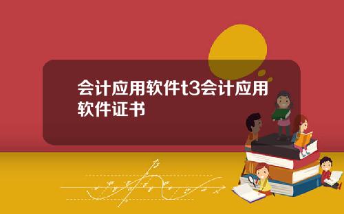 会计应用软件t3会计应用软件证书