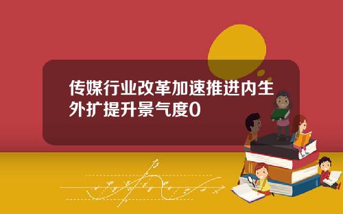 传媒行业改革加速推进内生外扩提升景气度0