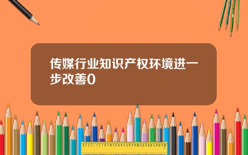 传媒行业知识产权环境进一步改善0