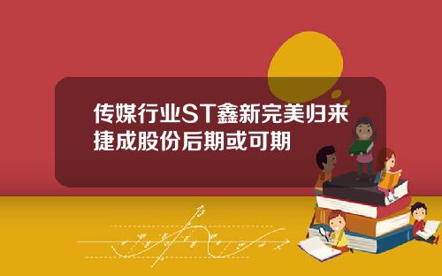 传媒行业ST鑫新完美归来捷成股份后期或可期