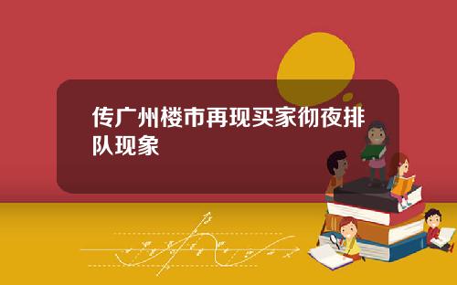 传广州楼市再现买家彻夜排队现象