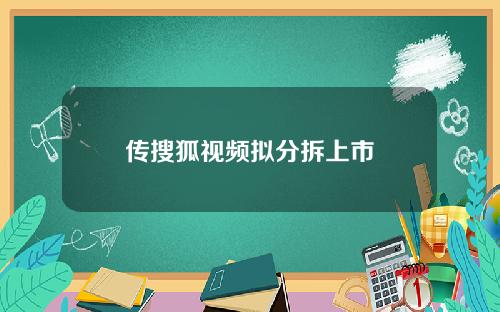 传搜狐视频拟分拆上市