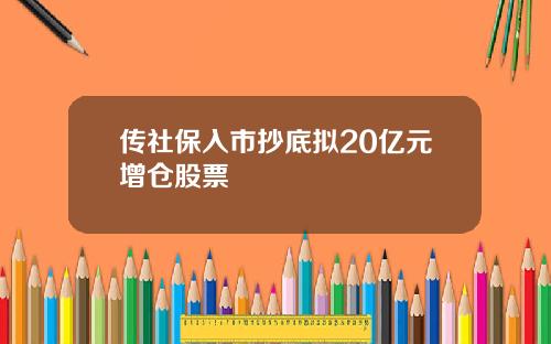 传社保入市抄底拟20亿元增仓股票