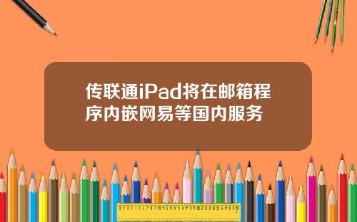 传联通iPad将在邮箱程序内嵌网易等国内服务