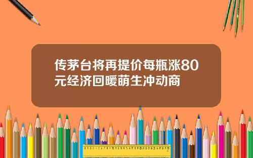 传茅台将再提价每瓶涨80元经济回暖萌生冲动商