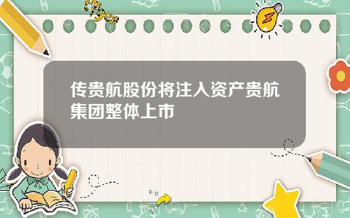 传贵航股份将注入资产贵航集团整体上市