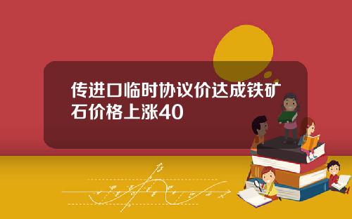传进口临时协议价达成铁矿石价格上涨40