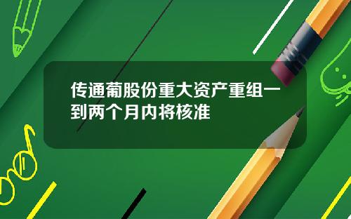 传通葡股份重大资产重组一到两个月内将核准