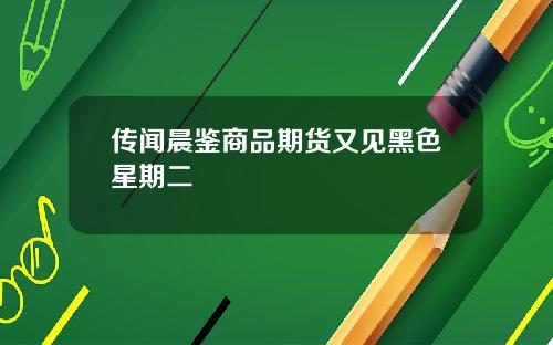 传闻晨鉴商品期货又见黑色星期二