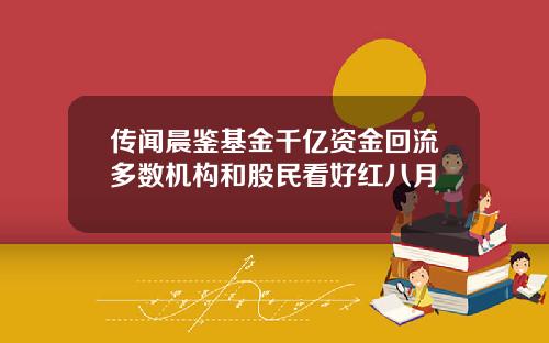 传闻晨鉴基金千亿资金回流多数机构和股民看好红八月