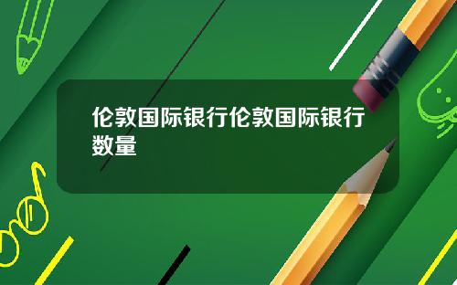 伦敦国际银行伦敦国际银行数量