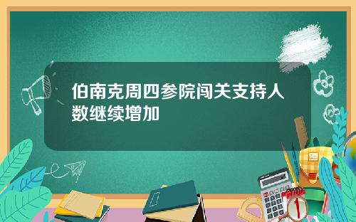 伯南克周四参院闯关支持人数继续增加