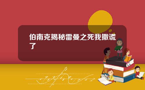 伯南克揭秘雷曼之死我撒谎了