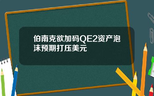 伯南克欲加码QE2资产泡沫预期打压美元
