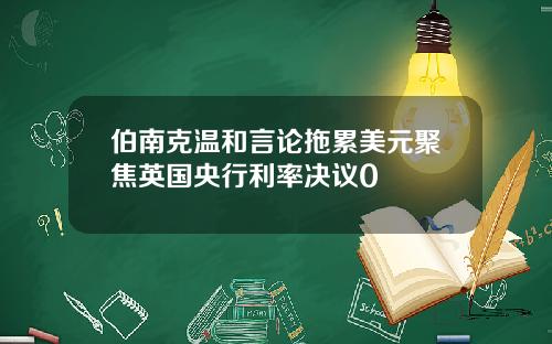 伯南克温和言论拖累美元聚焦英国央行利率决议0