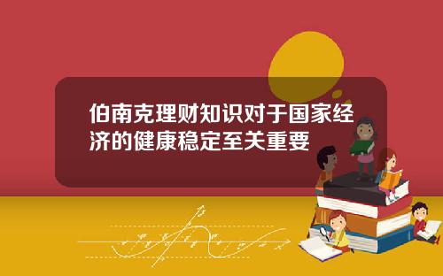 伯南克理财知识对于国家经济的健康稳定至关重要