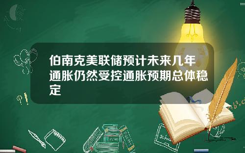 伯南克美联储预计未来几年通胀仍然受控通胀预期总体稳定