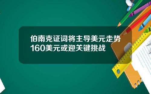 伯南克证词将主导美元走势160美元或迎关键挑战