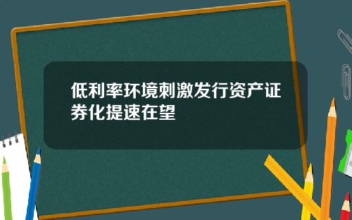 低利率环境刺激发行资产证券化提速在望
