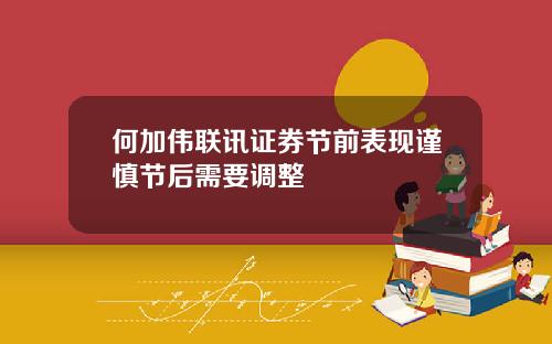 何加伟联讯证券节前表现谨慎节后需要调整