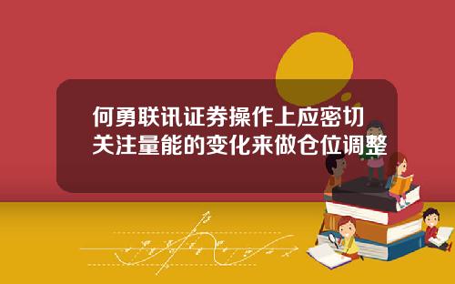 何勇联讯证券操作上应密切关注量能的变化来做仓位调整