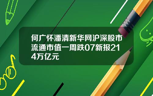 何广怀潘清新华网沪深股市流通市值一周跌07新报214万亿元