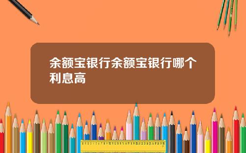 余额宝银行余额宝银行哪个利息高
