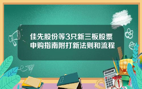 佳先股份等3只新三板股票申购指南附打新法则和流程