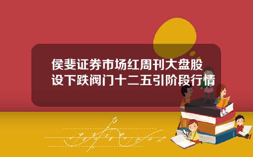 侯斐证券市场红周刊大盘股设下跌阀门十二五引阶段行情