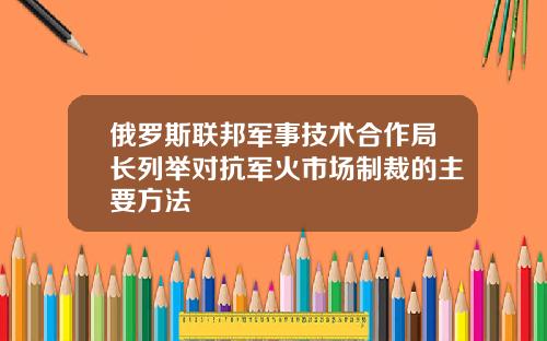 俄罗斯联邦军事技术合作局长列举对抗军火市场制裁的主要方法