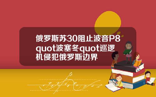 俄罗斯苏30阻止波音P8quot波塞冬quot巡逻机侵犯俄罗斯边界