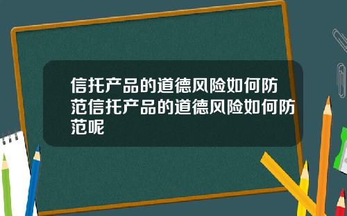 信托产品的道德风险如何防范信托产品的道德风险如何防范呢