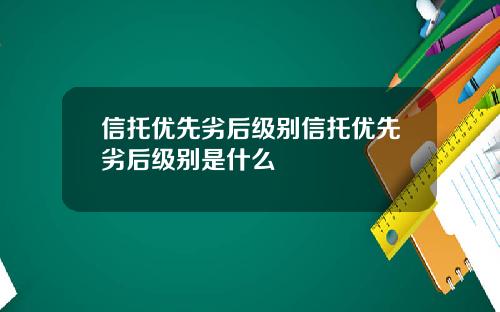 信托优先劣后级别信托优先劣后级别是什么