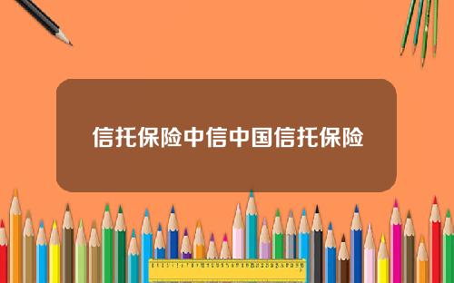 信托保险中信中国信托保险