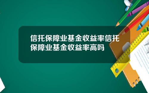 信托保障业基金收益率信托保障业基金收益率高吗