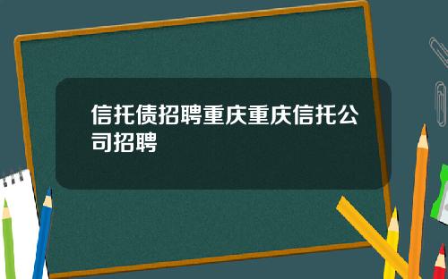 信托债招聘重庆重庆信托公司招聘