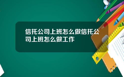 信托公司上班怎么做信托公司上班怎么做工作