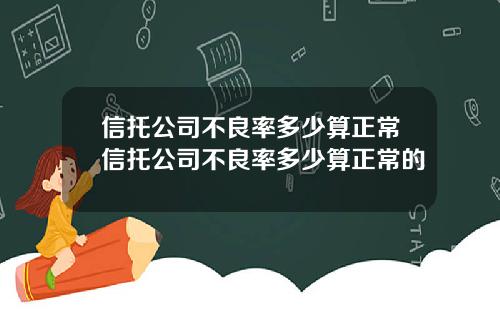 信托公司不良率多少算正常信托公司不良率多少算正常的