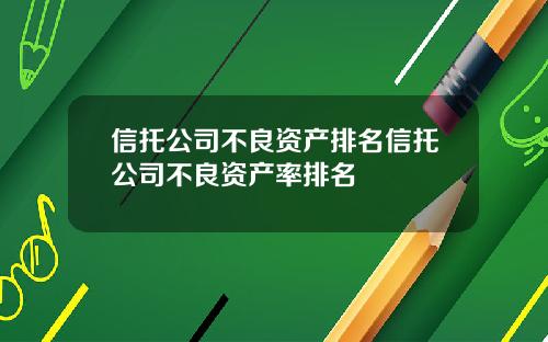 信托公司不良资产排名信托公司不良资产率排名