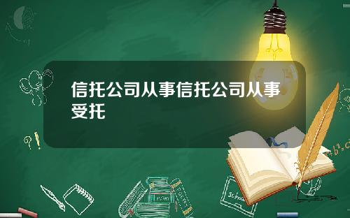 信托公司从事信托公司从事受托