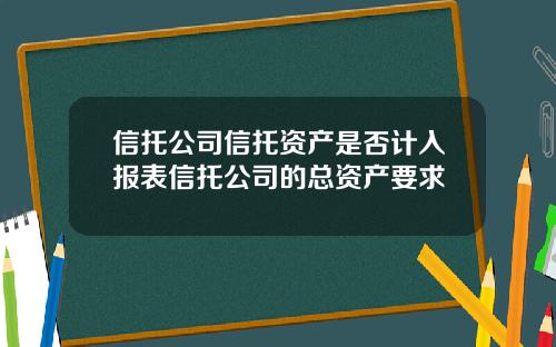 信托公司信托资产是否计入报表信托公司的总资产要求