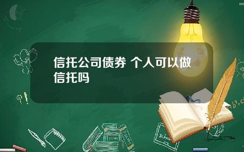 信托公司债券 个人可以做信托吗