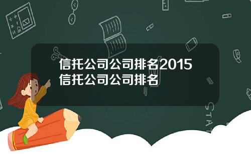 信托公司公司排名2015信托公司公司排名