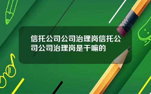 信托公司公司治理岗信托公司公司治理岗是干嘛的