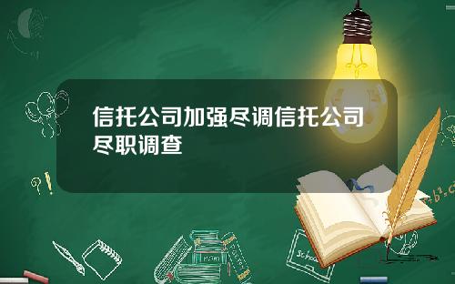 信托公司加强尽调信托公司尽职调查