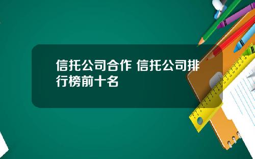 信托公司合作 信托公司排行榜前十名
