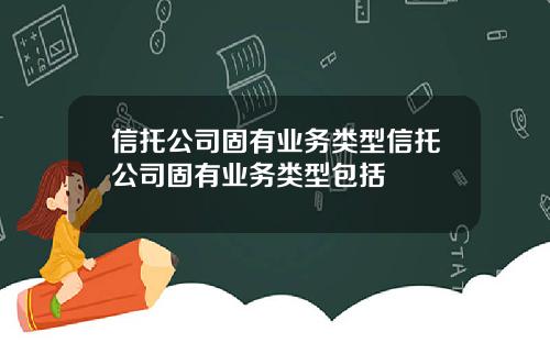信托公司固有业务类型信托公司固有业务类型包括