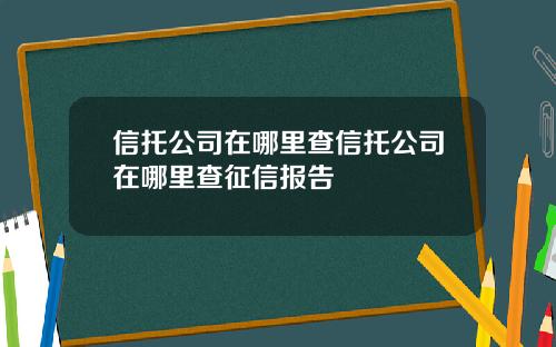 信托公司在哪里查信托公司在哪里查征信报告