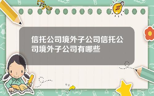 信托公司境外子公司信托公司境外子公司有哪些